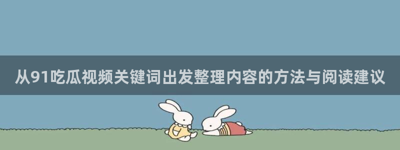 吃瓜网:从91吃瓜视频关键词出发整理内容的方法与阅读建议