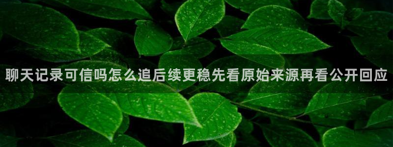 五一吃瓜网站:聊天记录可信吗怎么追后续更稳先看原始来源再看公开回应